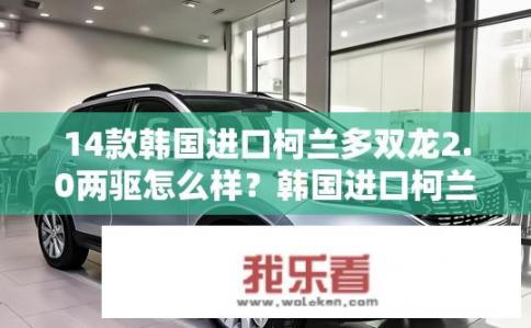 14款韩国进口柯兰多双龙2.0两驱怎么样？韩国进口柯兰多双龙2.0两驱可靠性如何？各有优劣?