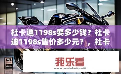 杜卡迪1198s要多少钱？杜卡迪1198s售价多少元？，杜卡迪1198s的价格是多少？，杜卡迪1198s的官方指导价是多少？，杜卡迪1198s的官方报价是多少？，杜卡迪1198s最新价格趋势如何？，杜卡迪1198s配置与价格哪个更高？，杜卡迪1198s车型市场表现如何？，杜卡迪1198s与竞争对手的对比分析？，杜卡迪1198s全系有哪些配置可供选择？，杜卡迪1198s作为入门级跑车，售价几何？