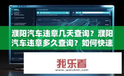 濮阳汽车违章几天查询？濮阳汽车违章多久查询？如何快速获取信息?