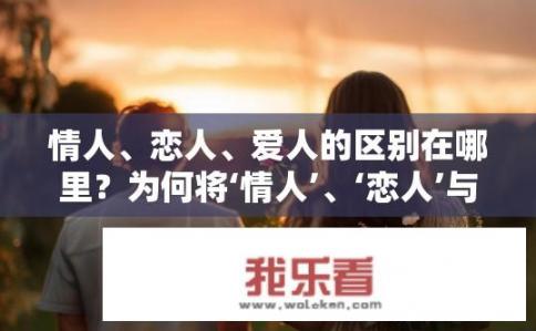 情人、恋人、爱人的区别在哪里？为何将‘情人’、‘恋人’与‘爱人’区分开，理解各自内涵的区别