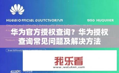 华为官方授权查询？华为授权查询常见问题及解决方法
