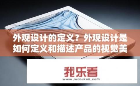 外观设计的定义？外观设计是如何定义和描述产品的视觉美感？