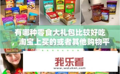 有哪种零食大礼包比较好吃，淘宝上买的或者其他购物平台，有知道友推荐一下吗？哪种零食大礼包在淘宝或购物平台上口碑好，推荐推荐？