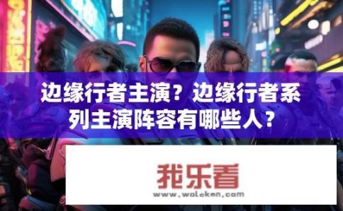 边缘行者主演？边缘行者系列主演阵容有哪些人？