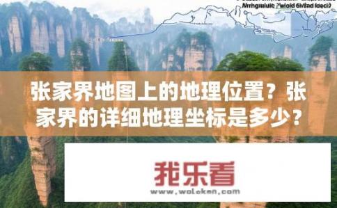 张家界地图上的地理位置？张家界的详细地理坐标是多少？