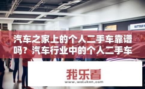 汽车之家上的个人二手车靠谱吗？汽车行业中的个人二手车辆质量可靠吗？