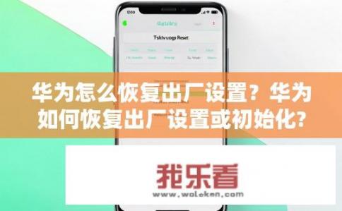 华为怎么恢复出厂设置？华为如何恢复出厂设置或初始化?