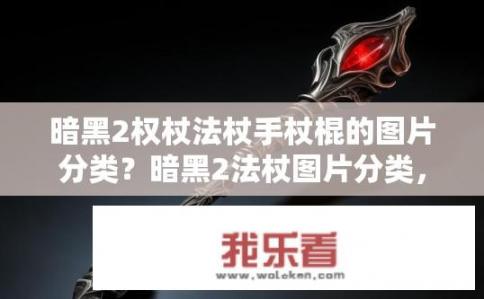 暗黑2权杖法杖手杖棍的图片分类？暗黑2法杖图片分类，指针、杖头、杖身及权杖的整体结构与特点