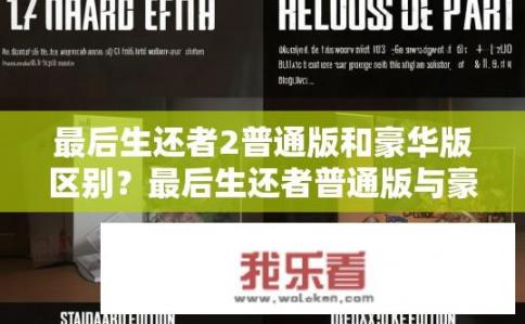 最后生还者2普通版和豪华版区别？最后生还者普通版与豪华版游戏配置差异大，哪个版本更适合您?