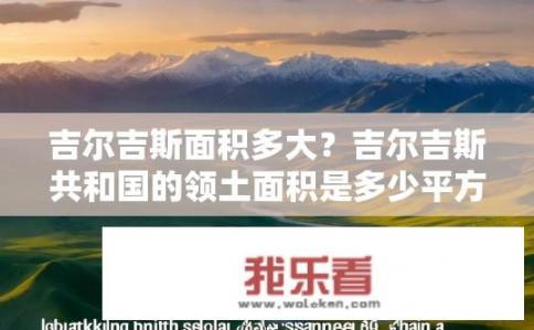 吉尔吉斯面积多大？吉尔吉斯共和国的领土面积是多少平方公里？