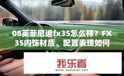 08英菲尼迪fx35怎么样？FX35内饰材质、配置表现如何？耐用性评测