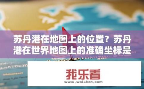 苏丹港在地图上的位置？苏丹港在世界地图上的准确坐标是什么?