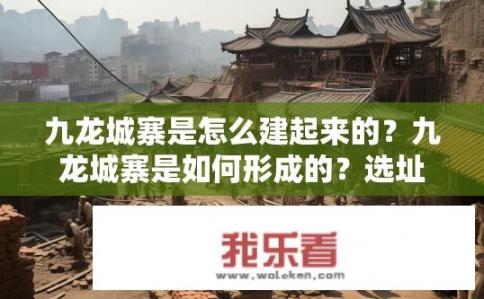 九龙城寨是怎么建起来的？九龙城寨是如何形成的？选址与建设过程揭秘。