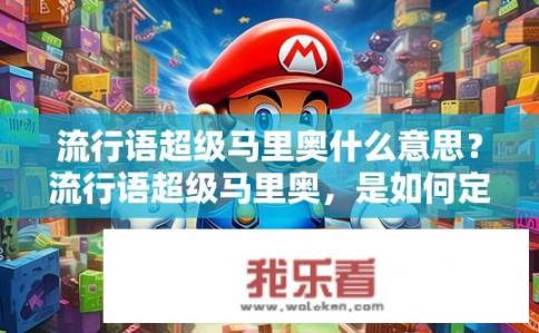 流行语超级马里奥什么意思？流行语超级马里奥，是如何定义和流行于当今时代的经典文化现象？