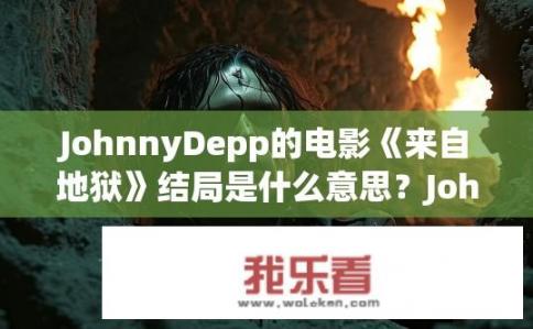 JohnnyDepp的电影《来自地狱》结局是什么意思？Johnny Depp电影来自地狱，结局揭示了什么？