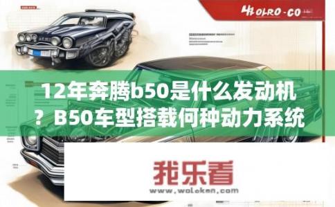 12年奔腾b50是什么发动机？B50车型搭载何种动力系统？12年间有何变化和发展?