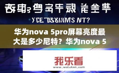 华为nova 5pro屏幕亮度最大是多少尼特？华为nova 5 Pro屏幕亮度的最大亮度是多少尼特？