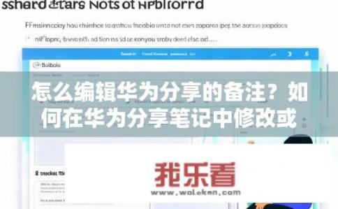怎么编辑华为分享的备注？如何在华为分享笔记中修改或删除备注信息？