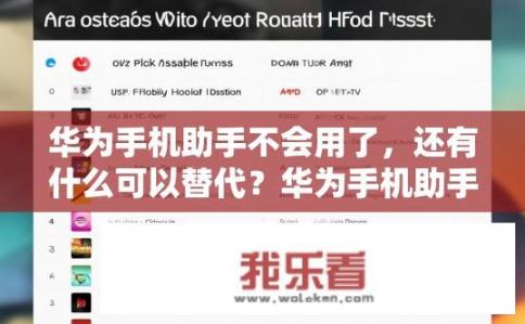 华为手机助手不会用了，还有什么可以替代？华为手机助手退出后，能否推荐其他相似或替代的应用或工具?