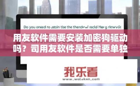 用友软件需要安装加密狗驱动吗？司用友软件是否需要单独安装加密狗驱动程序？