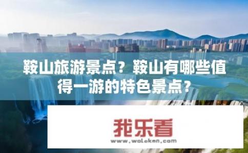 鞍山旅游景点？鞍山有哪些值得一游的特色景点？