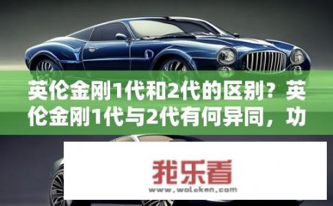 英伦金刚1代和2代的区别？英伦金刚1代与2代有何异同，功能、外观设计及性能表现区别探讨?