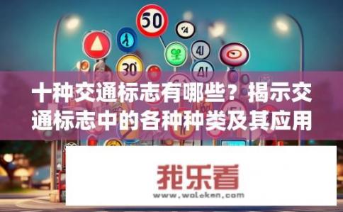十种交通标志有哪些？揭示交通标志中的各种种类及其应用，包括但不限于红绿灯、限速标志、行人过街信号、反光标线等}