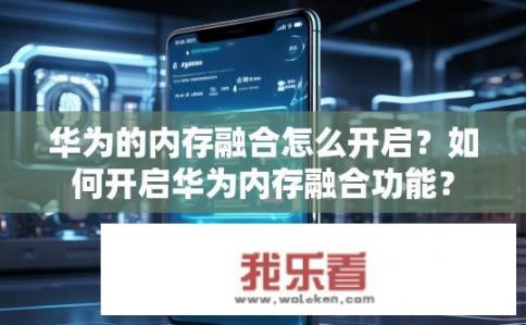 华为的内存融合怎么开启？如何开启华为内存融合功能？