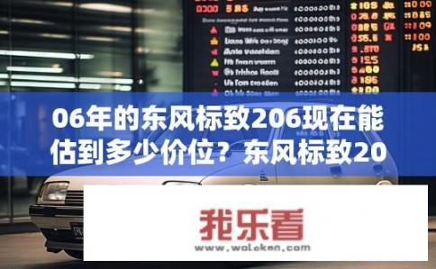 06年的东风标致206现在能估到多少价位？东风标致206价格预测，2018款或更老车型估价几何?