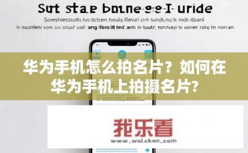 华为手机怎么拍名片？如何在华为手机上拍摄名片?