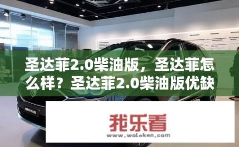 圣达菲2.0柴油版，圣达菲怎么样？圣达菲2.0柴油版优缺点分析，性能、油耗、舒适性如何？