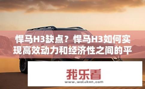 悍马H3缺点？悍马H3如何实现高效动力和经济性之间的平衡？