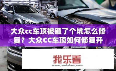 大众cc车顶被砸了个坑怎么修复？大众CC车顶如何修复开裂或凹陷？