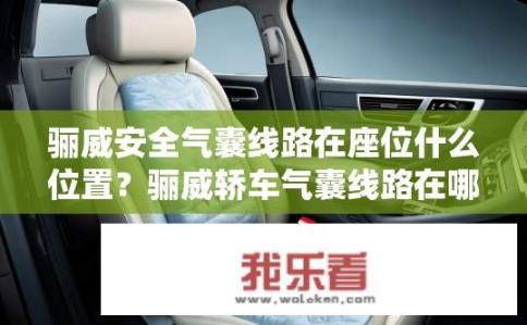 骊威安全气囊线路在座位什么位置？骊威轿车气囊线路在哪设置？，车内安全气囊系统位于座椅的哪个部位？，骊威汽车气囊故障与座垫位置有关吗？，座椅安全气囊线束的详细工作原理是什么？，汽车安全气囊为什么有时会导致座椅座垫弹出？，哪些因素会影响骊威车的安全气囊连接？，座椅安全气囊故障可能与汽车行驶条件、驾驶员操作习惯等多方面相关，请说明具体原因。