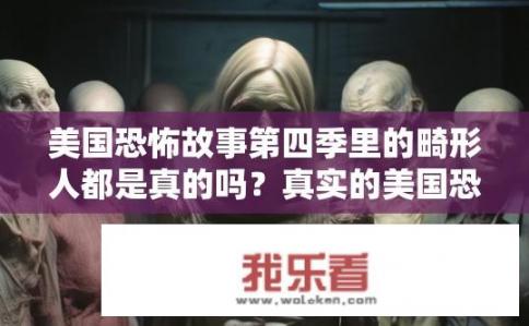美国恐怖故事第四季里的畸形人都是真的吗？真实的美国恐怖故事第四季，畸形人可信度与辨识方式探讨