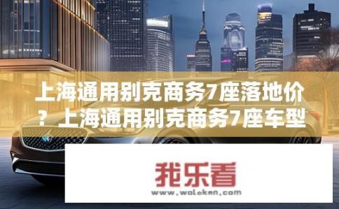 上海通用别克商务7座落地价？上海通用别克商务7座车型的价格区间是多少?