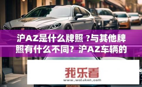 沪AZ是什么牌照 ?与其他牌照有什么不同？沪AZ车辆的详细信息与与其他牌照的区别？
