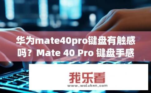 华为mate40pro键盘有触感吗？Mate 40 Pro 键盘手感如何?