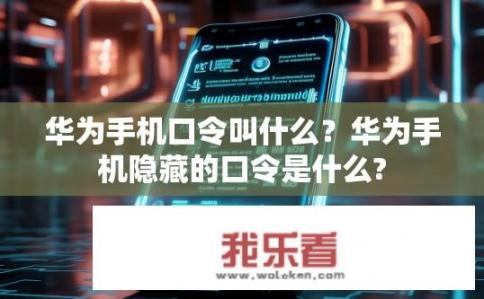 华为手机口令叫什么？华为手机隐藏的口令是什么?