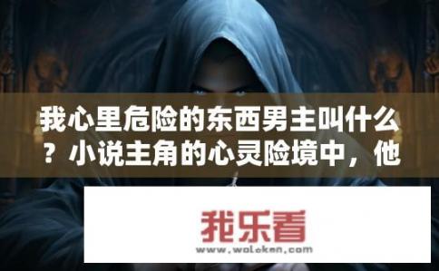 我心里危险的东西男主叫什么？小说主角的心灵险境中，他是隐藏的秘密守护者吗?