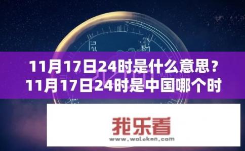 11月17日24时是什么意思？11月17日24时是中国哪个时间点？