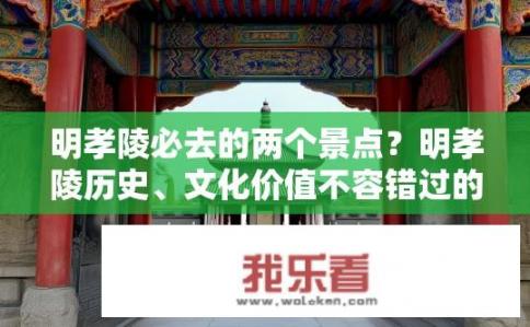 明孝陵必去的两个景点？明孝陵历史、文化价值不容错过的两大游览点是什么？