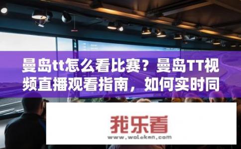 曼岛tt怎么看比赛？曼岛TT视频直播观看指南，如何实时同步和解析赛事实况?