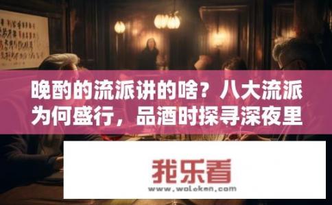 晚酌的流派讲的啥？八大流派为何盛行，品酒时探寻深夜里的独特韵味