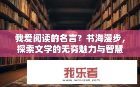 我爱阅读的名言？书海漫步，探索文学的无穷魅力与智慧宝藏