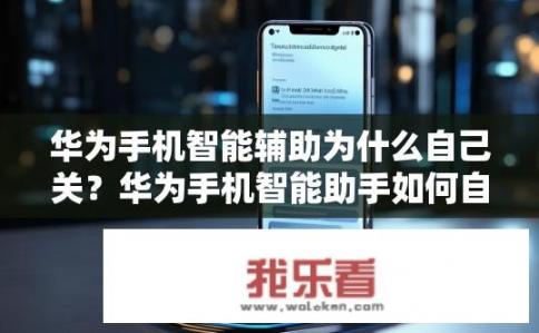 华为手机智能辅助为什么自己关？华为手机智能助手如何自行关闭?