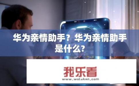 华为亲情助手？华为亲情助手是什么?