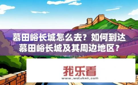 慕田峪长城怎么去？如何到达慕田峪长城及其周边地区？