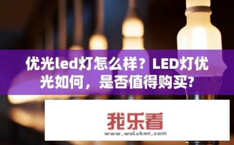 优光led灯怎么样？LED灯优光如何，是否值得购买?