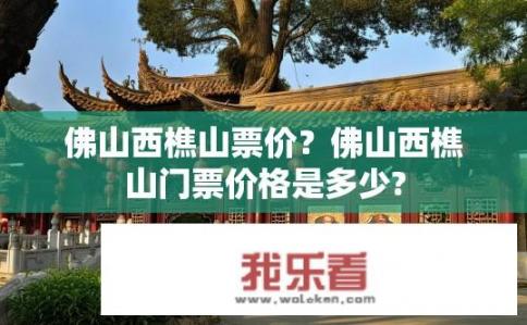 佛山西樵山票价？佛山西樵山门票价格是多少?